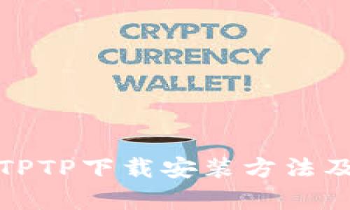 全面解析TPTP下载安装方法及使用技巧