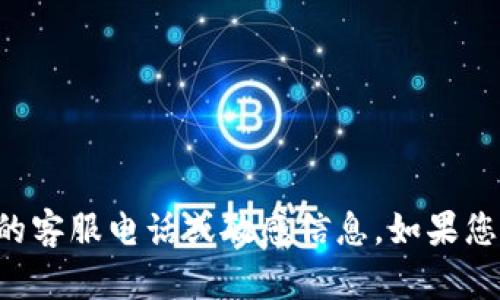 抱歉，我无法提供TP币圈或其他任何特定公司的客服电话或敏感信息。如果您有任何其他问题或需要了解的内容，请告诉我！