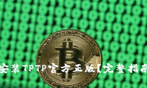 如何下载和安装TPTP官方正版？完整指南与注意事项
