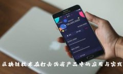 区块链技术在打击伪劣产品中的应用与实践