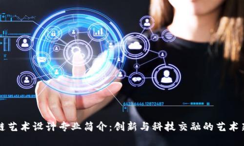 区块链艺术设计专业简介：创新与科技交融的艺术新领域
