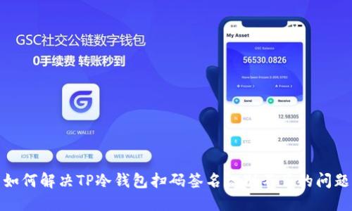如何解决TP冷钱包扫码签名识别不了的问题