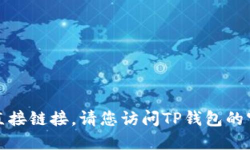 很抱歉，我无法为您提供关于下载TP钱包的直接链接。请您访问TP钱包的官方网站或应用商店以获取最新的下载信息。