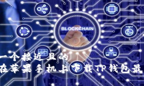 思考一个接近且的  
如何在苹果手机上下载TP钱包最新版？