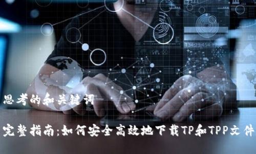 思考的和关键词

完整指南：如何安全高效地下载TP和TPP文件