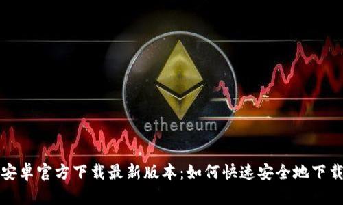 TP钱包安卓官方下载最新版本：如何快速安全地下载与安装