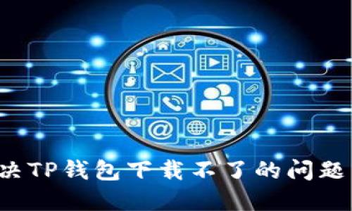 : 如何解决TP钱包下载不了的问题：全面指南