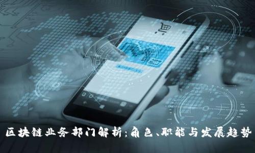 区块链业务部门解析：角色、职能与发展趋势