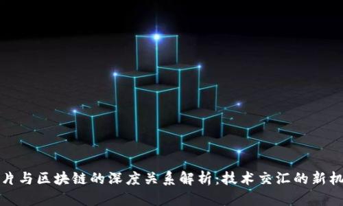 芯片与区块链的深度关系解析：技术交汇的新机遇