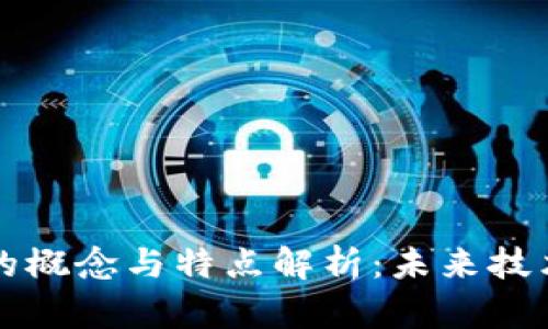 区块链的概念与特点解析：未来技术的基石
