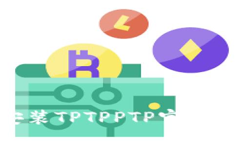 如何下载和安装TPTPPTP官方版本：完整指南