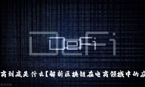 区块链电商到底是什么？解析区块链在电商领域中的应用与前景