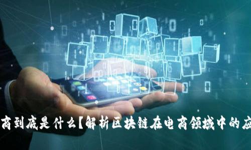 区块链电商到底是什么？解析区块链在电商领域中的应用与前景