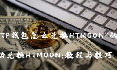 接下来是一个关于“TP钱包怎么兑换HTMOON”的和相关内容的大纲。

如何在TP钱包中成功兑换HTMOON：教程与技巧