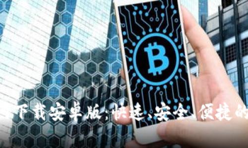 TP钱包APP官网下载安卓版：快速、安全、便捷的钱包管理工具