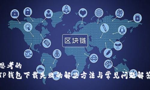 思考的
TP钱包下载失败的解决方法与常见问题解答