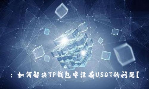 : 如何解决TP钱包中没有USDT的问题？