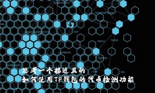 思考一个接近且的
如何使用TP钱包的代币检测功能