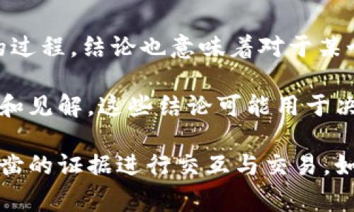 在区块链技术和相关领域中，“结论”一般是指在经过一系列规则和算法处理后，针对某个事务或数据进行得出的最终结果或决定。它通常涉及以下几个方面：

1. **交易的验证与确认**：区块链系统通过网络中的节点对交易进行验证，并最终达成共识，得出交易是否有效的结论。这一过程确保了交易的真实性和不可篡改性。

2. **智能合约的执行结果**：在使用智能合约的情况下，“结论”可能指的是合约执行的结果，诸如条件满足时转账完成或某个状态的改变。智能合约是基于预设条件自动执行的程序，它的执行结果通常也是一个关键“结论”。

3. **区块链的共识机制**：不同类型的共识机制（如PoW、PoS等）会影响区块的生成和交易确认的过程，结论也意味着对于某个区块的合法性及其包含交易的确认。

4. **数据分析与洞察**：在使用区块链技术进行大数据分析时，结论可以指从数据中提取的信息和见解，这些结论可能用于决策、策略调整等。

在区块链生态中，“结论”是一个重要概念，因为它代表了信任的基础，确保了系统各方能够基于确凿的证据进行交互与交易。如果你有特定的上下文或者希望了解更深入的内容，欢迎继续提问！