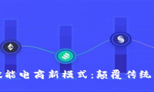 区块链赋能电商新模式：颠覆传统购物体验