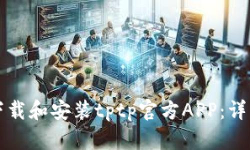 如何下载和安装tptp官方APP：详细指南