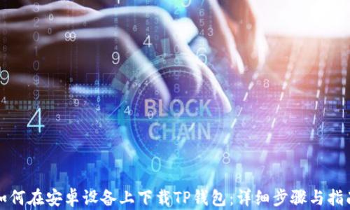 
如何在安卓设备上下载TP钱包：详细步骤与指南