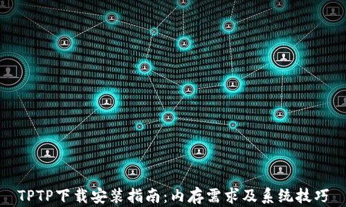 
TPTP下载安装指南：内存需求及系统技巧