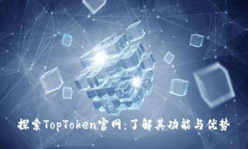 探索TopToken官网：了解其功能与优势