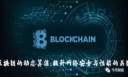 区块链的动态算法：提升网络安全与性能的关键