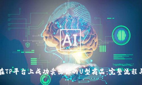 如何在TP平台上成功卖出你的U型商品：完整流程与技巧