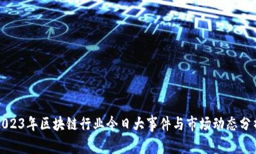 2023年区块链行业今日大事件与市场动态分析