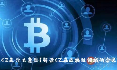 区块链CZ是什么意思？解读CZ在区块链领域的含义与影响