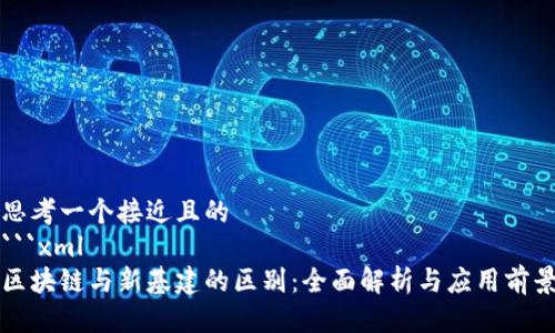 思考一个接近且的
```xml
区块链与新基建的区别：全面解析与应用前景