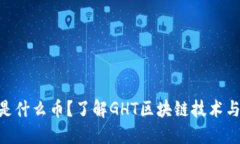 GHT是什么币？了解GHT区块