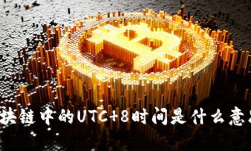 区块链中的UTC 8时间是什么意思？