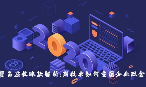 区块链贸易应收账款解析：新技术如何重塑企业现金流管理？