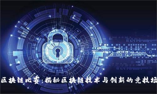 区块链比赛：揭秘区块链技术与创新的竞技场