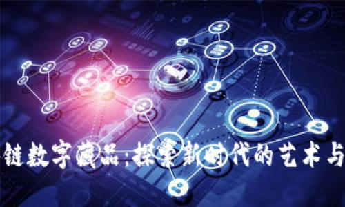 区块链数字藏品：探索新时代的艺术与价值