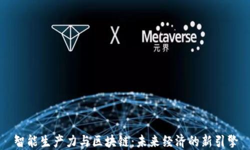 
智能生产力与区块链：未来经济的新引擎