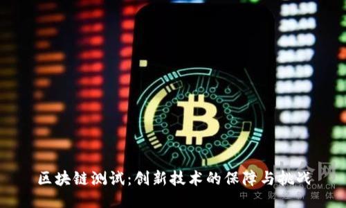 区块链测试：创新技术的保障与挑战
