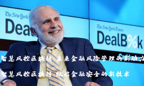 智慧风控区块链：未来金融风险管理的新动力

智慧风控区块链：赋能金融安全的新技术