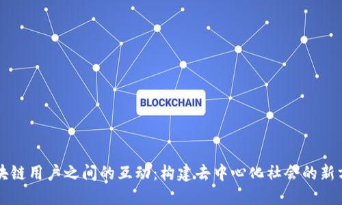 区块链用户之间的互动：构建去中心化社会的新方式