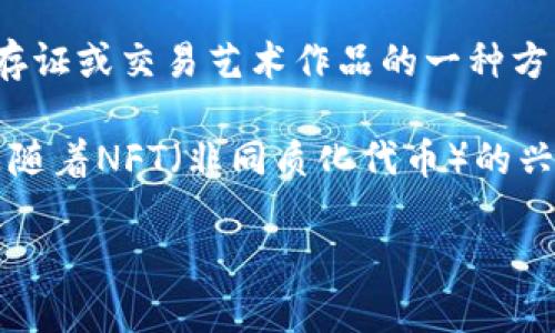 “区块链喷漆”这一术语结合了区块链技术和喷漆艺术，通常指代在艺术创作中运用区块链技术来验证、存证或交易艺术作品的一种方式。它可以涉及数字艺术作品的铸造（minting）、销售、收藏以及通过区块链确保作品的真实性与独特性。

在实际应用中，这个概念体现了如何将传统艺术与现代科技结合，推动艺术市场的透明性和效率。尤其是随着NFT（非同质化代币）的兴起，越来越多的艺术家和创作者开始探索将他们的作品数字化并在区块链上进行交易。

如果你对该主题感兴趣，我们可以进一步探讨区块链与艺术的融合，或者NFT的发展趋势等。