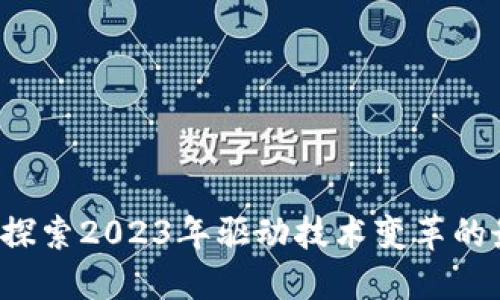 区块链新动作：探索2023年驱动技术变革的最新动态与应用