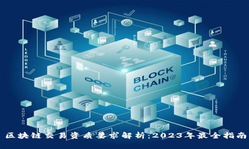区块链交易资质要求解析：2023年最全指南