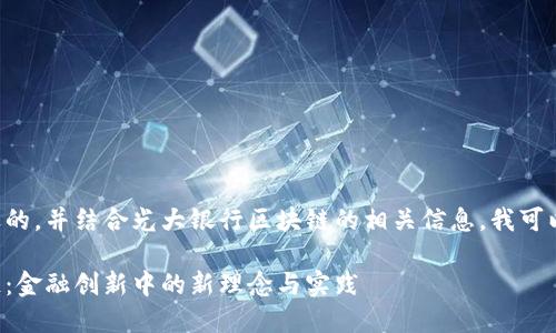 要创建一个接近的，并结合光大银行区块链的相关信息，我可以给出以下内容：

光大银行区块链：金融创新中的新理念与实践