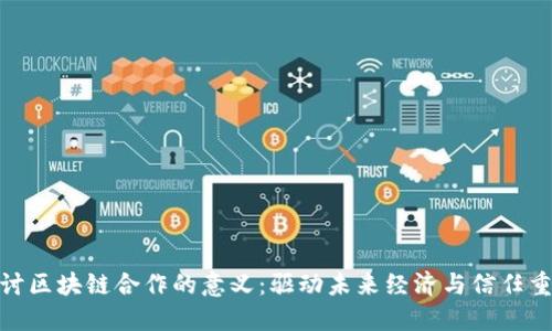 探讨区块链合作的意义：驱动未来经济与信任重建