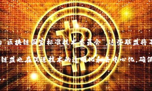 区块链盟（Blockchain Alliance）是一种基于区块链技术的合作组织或联盟，旨在促进区块链技术的应用、发展以及相关政策的制定。区块链盟通常由不同的企业、行业组织、政府机构和学术机构组成，目的在于通过共享资源、技术、标准和信息等方式，推动区块链技术的普及与创新。

### 区块链盟的主要概念与特点：

1. **合作与协同**：区块链盟成员通常会在各自的行业中寻求合作机会，使得技术的应用更加广泛和高效。这种合作可以是信息共享，也可以是共同开发新的区块链应用。

2. **标准制定**：区块链技术仍在快速发展中，区块链盟通常会致力于制定行业标准，以提升不同区块链平台和项目之间的互操作性。

3. **政策倡导**：许多区块链盟会参与到区块链相关的政策和法规制定中，以确保行业的良性发展，并保护用户利益。

4. **教育与培训**：区块链盟还往往承担教育和培训的责任，提高公众和行业内部对区块链技术的认知和理解，推动人才培养。

5. **技术研发**：联盟成员会共同投资或参与区块链技术的研究与开发，推动技术的创新和应用到实际场景中。

### 区块链盟的实例

例如，全球各地有许多知名的区块链盟，如美国的“区块链产业联盟”（Blockchain Industry Coalition，BIC）和中国的“区块链国家标准技术委员会”。这些联盟将不同领域的参与者聚集起来，推动各自的行业应用并为政策制定提供建议。

通过这些合作组织，可以看到区块链技术在金融、供应链管理、医疗和公共服务等多个领域的广泛应用潜力。同时，区块链盟也在促进技术的透明化和去中心化，确保数据安全与隐私的保护。

总的来说，区块链盟是推动区块链技术发展的重要力量，通过建设合作共赢的生态系统，助力区块链技术在未来的发展。