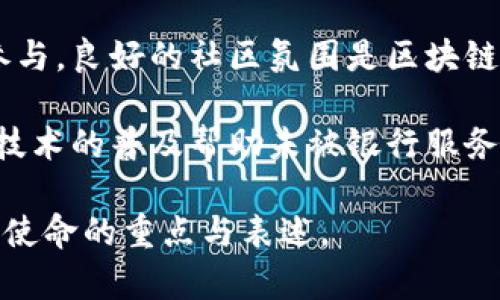 区块链团队的使命通常围绕着以下几个核心要素展开：

1. **技术创新**：推动区块链技术的创新与发展。区块链团队致力于研究和开发新的协议、算法及应用，旨在提升系统的安全性、速度和可扩展性。

2. **去中心化**：促进去中心化的理念和实践。在区块链生态系统中，团队的使命之一是创造一个没有单一控制点的环境，以保证数据的透明性和用户的自主权。

3. **提升信任**：建立用户和系统之间的互信。通过使用区块链技术，团队的目标是保证数据的不可篡改性，提升系统的透明性，从而增强用户的信任感。

4. **普及教育**：推广区块链知识和应用，帮助更多人理解和使用区块链技术。教育工作可以包括举办研讨会、发布文章、开发在线课程等形式。

5. **推动可持续发展**：考虑技术使用的环境影响，探索区块链在可持续发展方面的应用，例如供应链透明度、碳排放管理等。

6. **社区建设**：培养和壮大区块链社区，鼓励用户和开发者的参与。良好的社区氛围是区块链生态系统健康发展的关键。

7. **社会责任**：利用区块链技术解决社会问题。例如，通过金融技术的普及帮助未被银行服务的人群，或者通过透明的捐助平台提升慈善的效率和透明度。

各个区块链团队可能会根据其具体的项目、愿景和目标，调整这些使命的重点与表述。