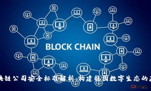 区块链公司安全标准解析：构建稳固数字生态的基石
